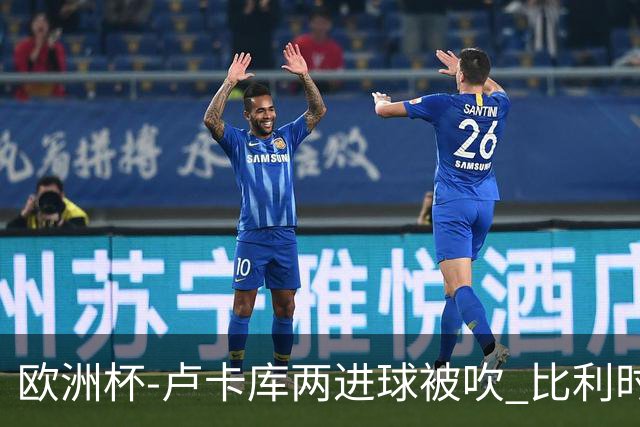 欧洲杯-卢卡库两进球被吹 比利时0-1斯洛伐克